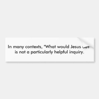 In many contexts, "What would Jesus do?" is not... Bumper Sticker