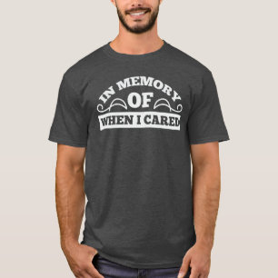 In Memory Of When I Cared gift T-Shirt