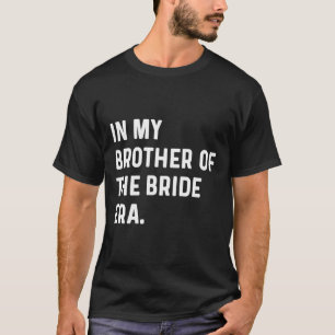 In My Brother Of The Bride Era - Wedding Bachelor T-Shirt