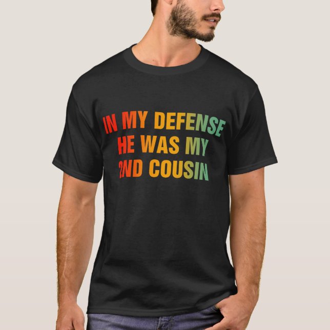 In My Defence He Was My Second Cousin T-Shirt (Front)