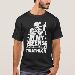 In My Defence I Just Completed A Triathlon Triat T-Shirt