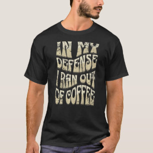 In My Defence I Ran Out Of Coffee Funny Retro Font T-Shirt