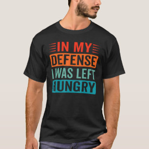 In My Defence I Was Left Hungry  Foodie T-Shirt