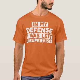 In My Defence I Was Left Unsupervised Bold Naughty T-Shirt