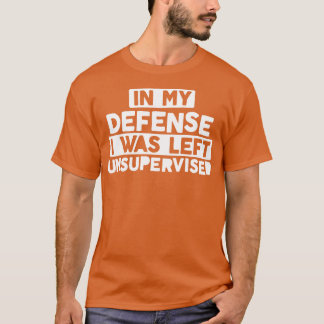 In My Defence I Was Left Unsupervised Bold Naughty T-Shirt