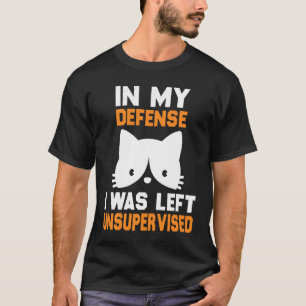 In My Defence I Was Left Unsupervised Cat humorist T-Shirt