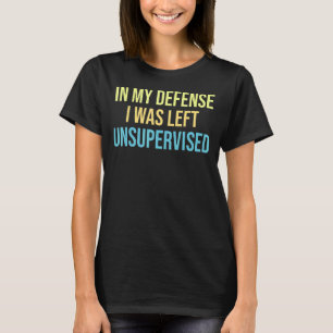 In My Defence I Was Left Unsupervised Defence Unsu T-Shirt
