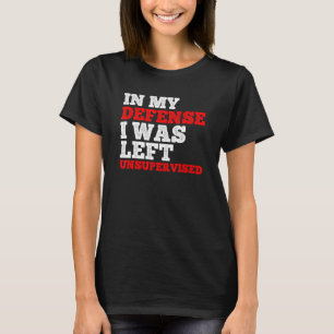 In My Defence I Was Left Unsupervised Employee T-Shirt