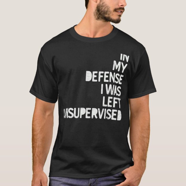 In my Defence I was left unsupervised Fun Sarcasti T-Shirt (Front)