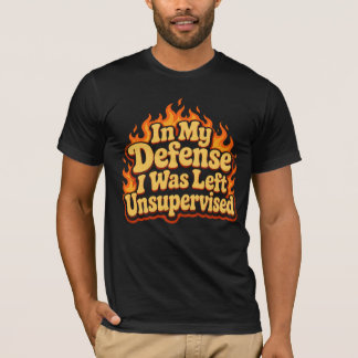 In My Defence I Was Left Unsupervised Funny Flame T-Shirt
