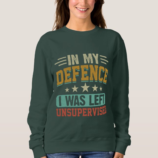 In My Defence I Was Left Unsupervised Funny Sweatshirt (Front)