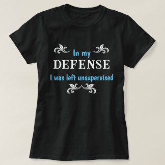 In My Defence I Was Left Unsupervised Funny T-Shirt