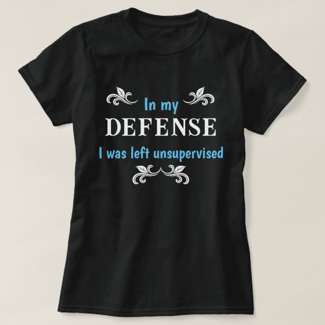 In My Defence I Was Left Unsupervised Funny T-Shirt (Design Front)