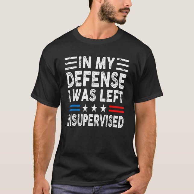 In My Defence I Was Left Unsupervised Humour Funny T-Shirt (Front)