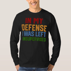 In My Defence I Was Left Unsupervised Humourous 1 T-Shirt