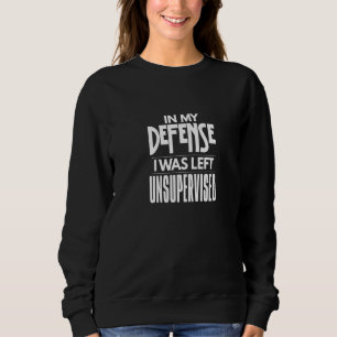 In My Defence I Was Left Unsupervised Sarcasm Pun Sweatshirt