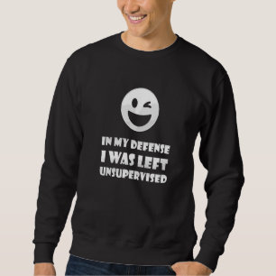 In My Defence I Was Left Unsupervised Sarcastic H Sweatshirt