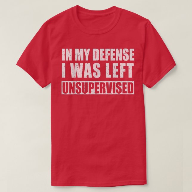 In My Defence I Was Left Unsupervised Sarcastic Sa T-Shirt (Design Front)