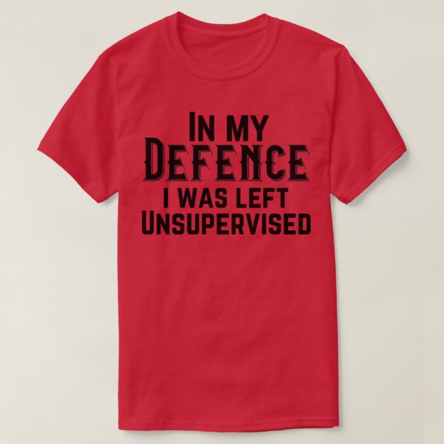 In my defence i was left unsupervised T-Shirt (Design Front)