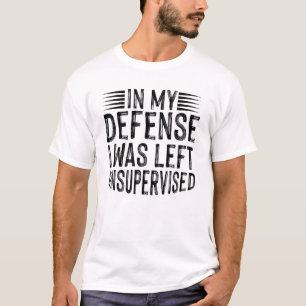 In My Defence I Was Left Unsupervised T-Shirt
