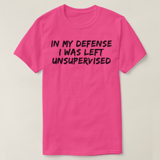 In my defence I was left unsupervised T-Shirt (Design Front)