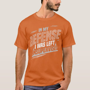 In My Defence I Was Left Unsupervised  T-Shirt