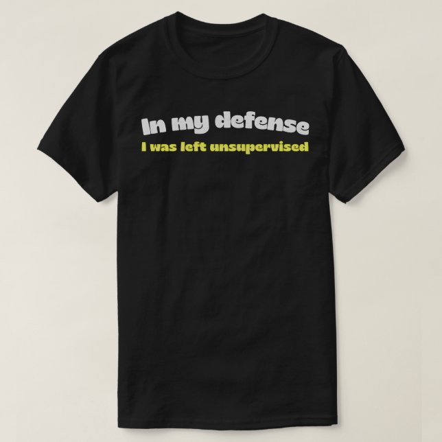 In My Defence I Was Left Unsupervised T-Shirt (Design Front)