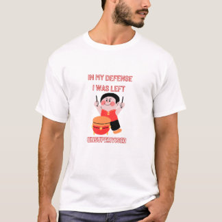 In My Defence I Was Left Unsupervised T-Shirt