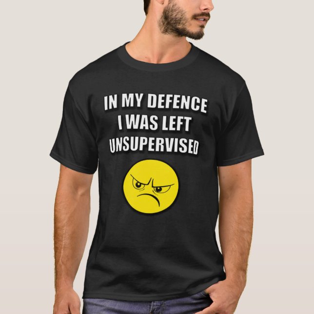 IN MY DEFENCE I WAS LEFT UNSUPERVISED T-Shirt (Front)