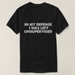 In My Defence I Was Left Unsupervised T-Shirt<br><div class="desc">In My Defence I Was Left Unsupervised</div>