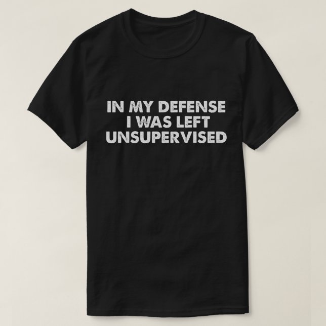 In My Defence I Was Left Unsupervised T-Shirt (Design Front)