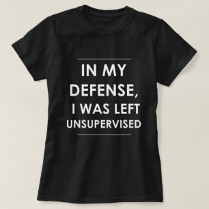 In my Defence I was Left Unsupervised T-Shirt