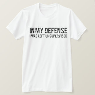 In My Defence I Was Left Unsupervised T-Shirt