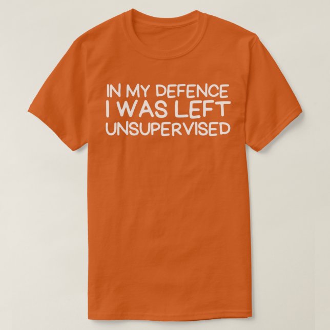 in my defence i was left unsupervised T-Shirt (Design Front)