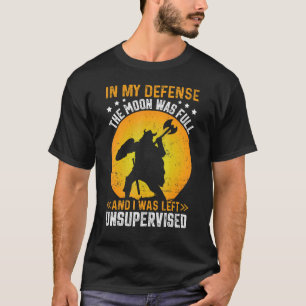 In My Defence The Moon Was Full And I Was Left Uns T-Shirt