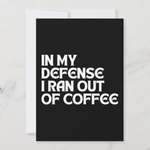 IN MY DEFENSE I RAN OUT OF COFFEE INVITATION