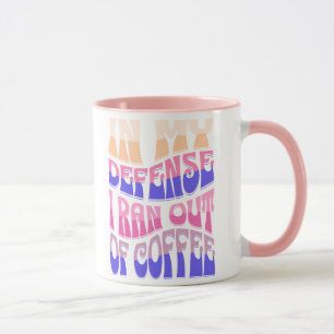 In My Defense I Ran Out of Coffee Mug