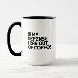 IN MY DEFENSE I RAN OUT OF COFFEE MUG