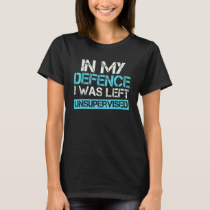 In My Defense I Was Left Unsupervised 9 T-Shirt