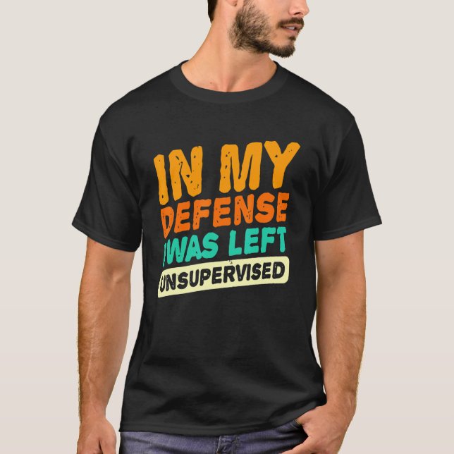 In my defense i was left unsupervised  dad joke vi T-Shirt (Front)