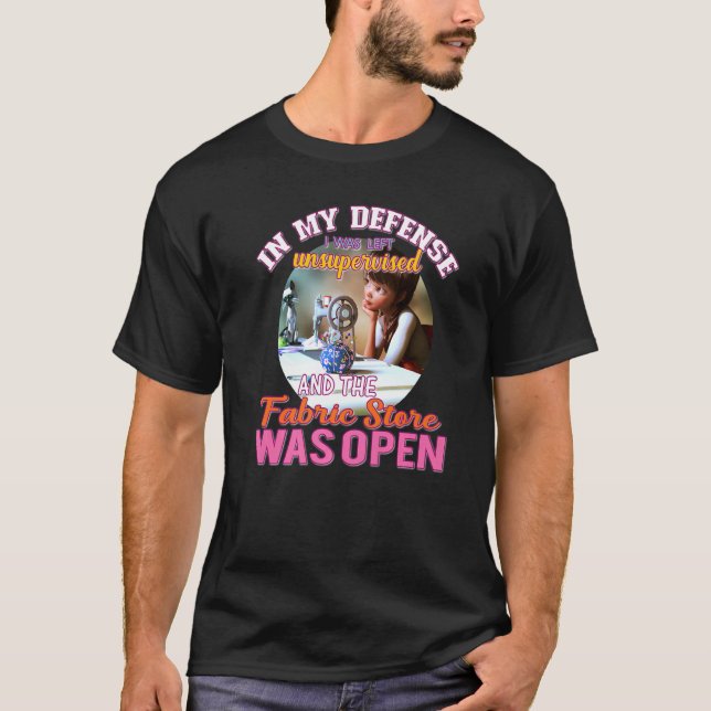 In My Defense I Was Left Unsupervised Fabric Store T-Shirt (Front)