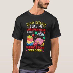 In My Defense I Was Left Unsupervised Fabric Store T-Shirt