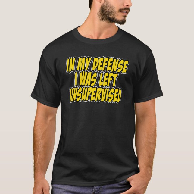 In my defense i was left unsupervised Funny Quote  T-Shirt (Front)
