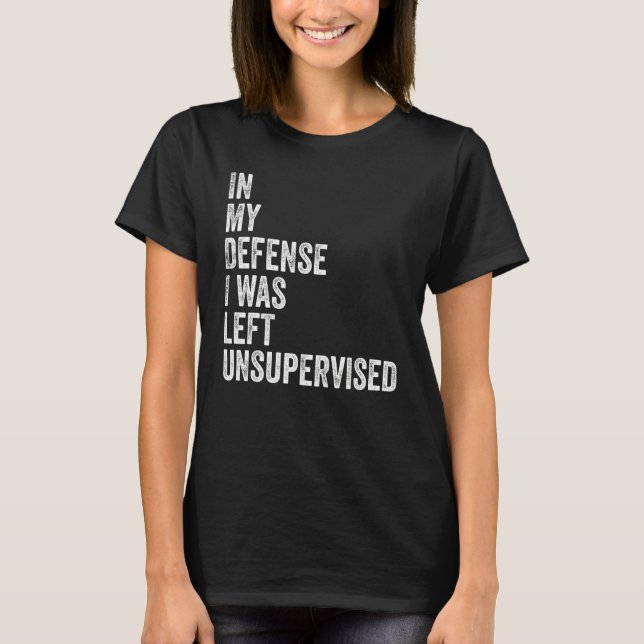 In my Defense I was left unsupervised Funny Sarcas T-Shirt (Front)