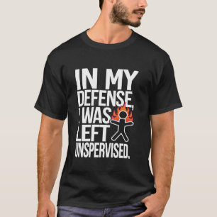 IN MY DEFENSE, I WAS LEFT UNSUPERVISED. Funny T-Shirt