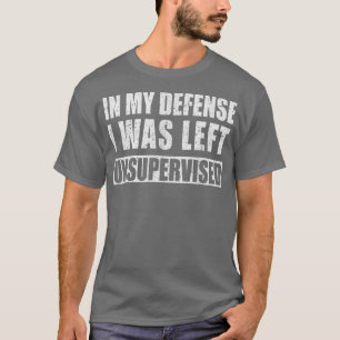 In My Defense I was Left Unsupervised Funny  T-Shirt