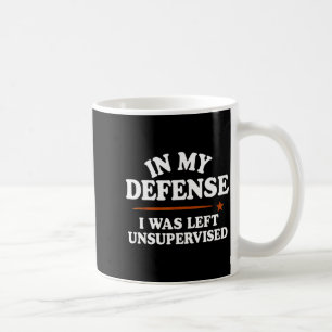 In My Defense I Was Left Unsupervised Humor Saying Coffee Mug