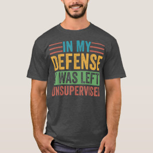 In My Defense I was Left Unsupervised Sarcastic Fu T-Shirt
