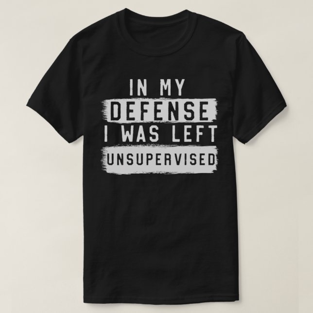 In My Defense I Was Left Unsupervised Sarcastic Qu T-Shirt (Design Front)