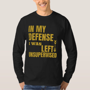 In My Defense I was left Unsupervised Sarcastic T-Shirt